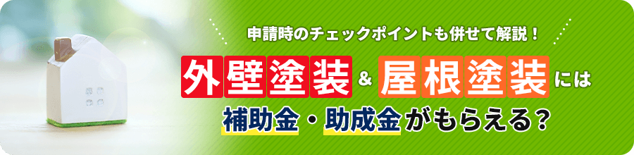 申請時のチェックポイントも合わせて解説！外壁塗装＆屋根塗装には補助金・助成金がもらえる？