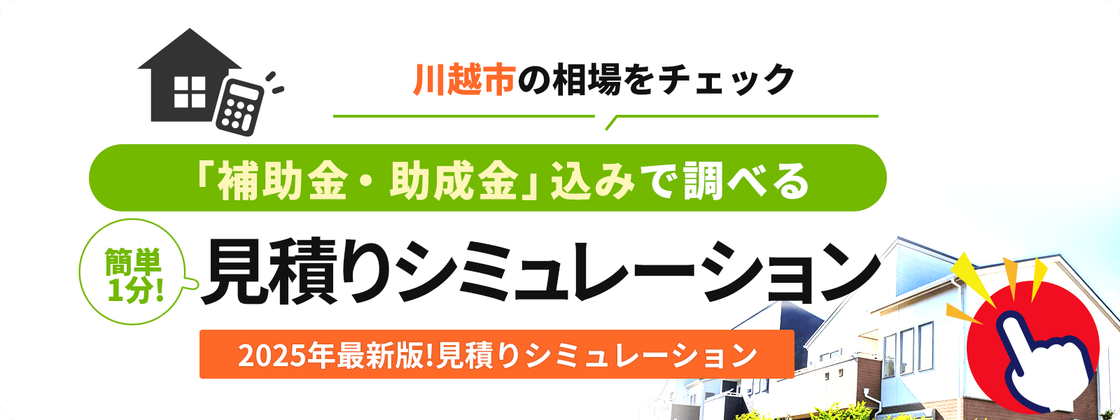 川越市の相場をチェック！ 「補助金・助成金」込みで調べる！ 簡単1分！見積りシミュレーション 2025年最新版！見積りシミュレーション